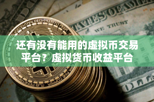 还有没有能用的虚拟币交易平台？虚拟货币收益平台