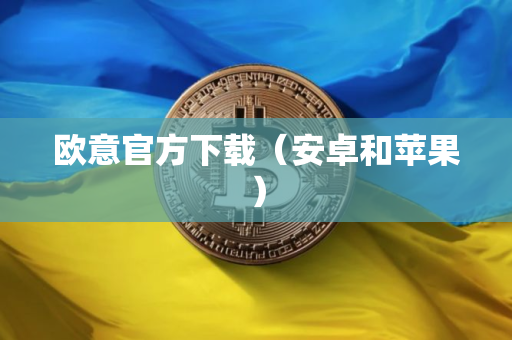 欧意官方下载（安卓和苹果）