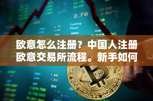 欧意怎么注册？中国人注册欧意交易所流程。新手如何炒币？