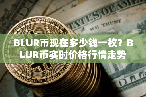 BLUR币现在多少钱一枚？BLUR币实时价格行情走势