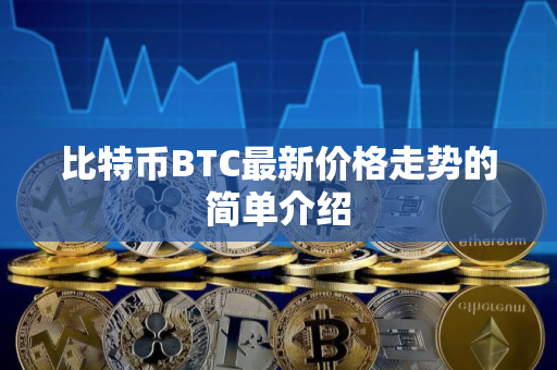 比特币BTC最新价格走势的简单介绍