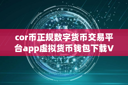 cor币正规数字货币交易平台app虚拟货币钱包下载V8.8.8国际版