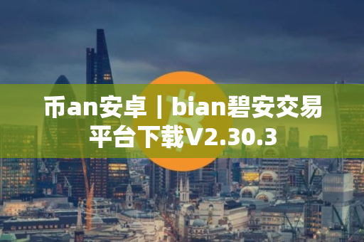 币an安卓|bian碧安交易平台下载V2.30.3 币an安卓|bian碧安交易平台下载V2.30.3