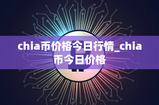 chia币价格今日行情_chia币今日价格
