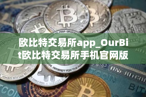 欧比特交易所app_OurBit欧比特交易所手机官网版下载 欧比特交易所app_OurBit欧比特交易所手机官网版下载