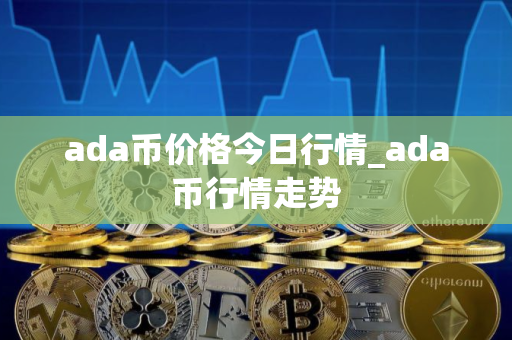 ada币价格今日行情_ada币行情走势