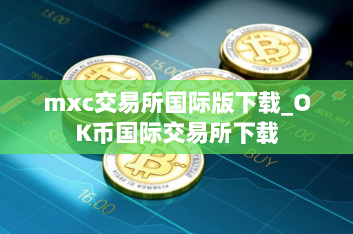 mxc交易所国际版下载_OK币国际交易所下载