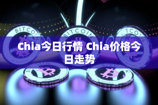 Chia今日行情 Chia价格今日走势 Chia今日行情 Chia价格今日走势