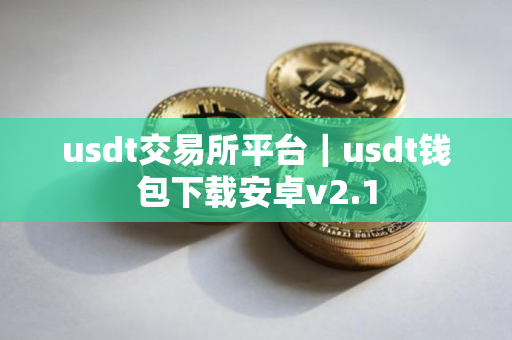 usdt交易所平台｜usdt钱包下载安卓v2.1