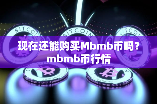 现在还能购买Mbmb币吗？mbmb币行情