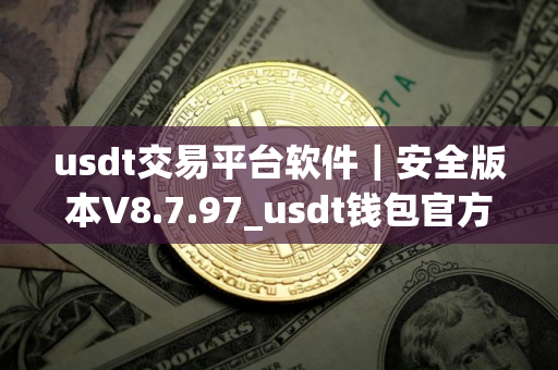 usdt交易平台软件｜安全版本V8.7.97_usdt钱包官方网站
