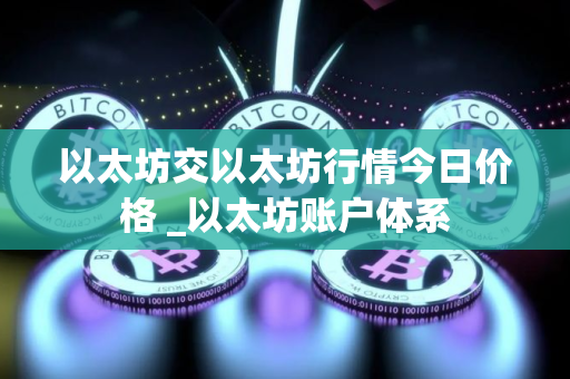 以太坊交以太坊行情今日价格 _以太坊账户体系