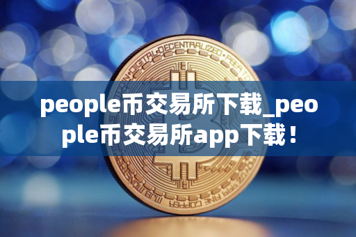 people币交易所下载_people币交易所app下载！