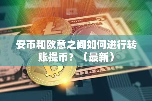 安币和欧意之间如何进行转账提币？（最新）