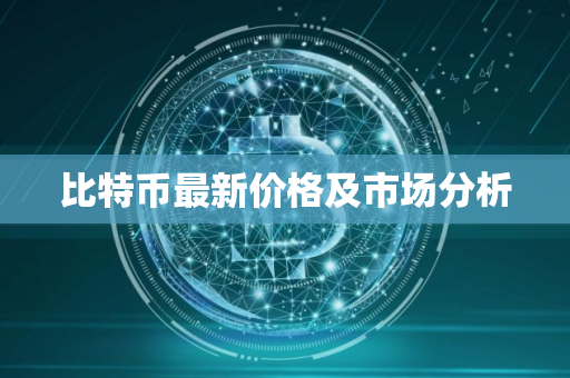 比特币最新价格及市场分析