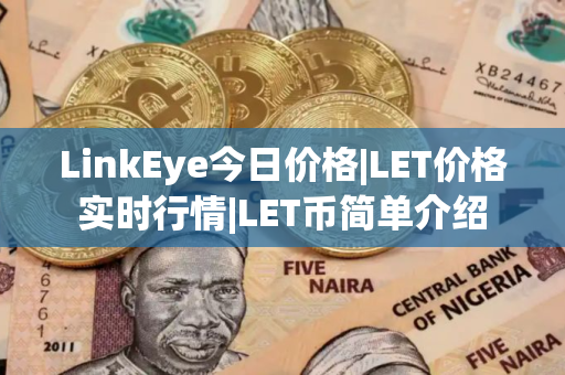 LinkEye今日价格|LET价格实时行情|LET币简单介绍