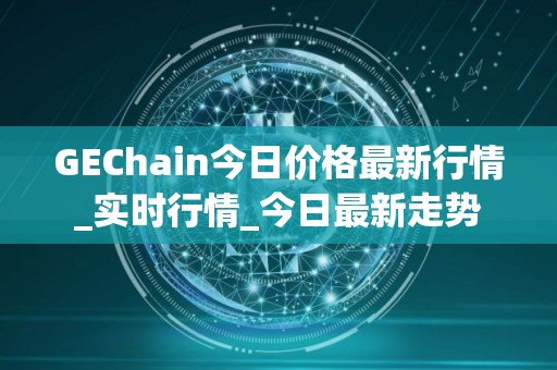 GEChain今日价格最新行情_实时行情_今日最新走势