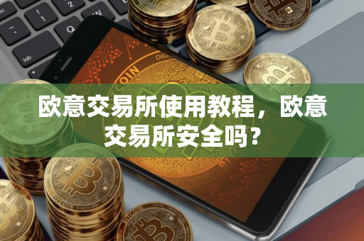 欧意交易所使用教程，欧意交易所安全吗？