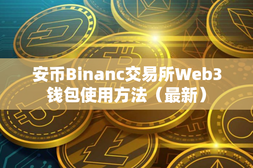 安币Binanc交易所Web3钱包使用方法（最新）