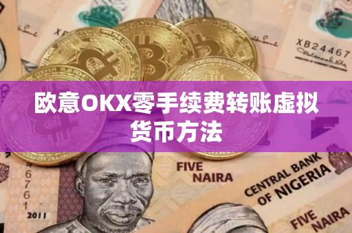 欧意OKX零手续费转账虚拟货币方法
