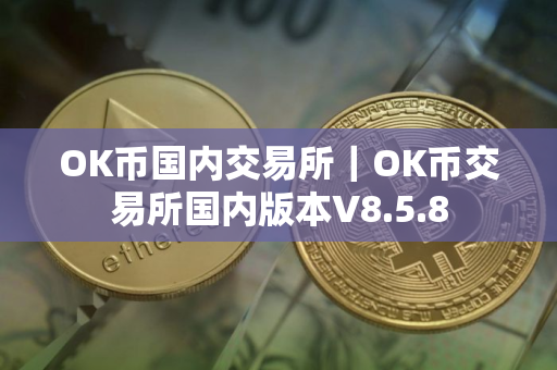 OK币国内交易所|OK币交易所国内版本V8.5.8 OK币国内交易所|OK币交易所国内版本V8.5.8