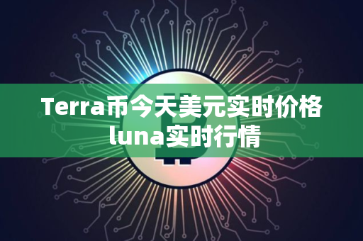 Terra币今天美元实时价格 luna实时行情