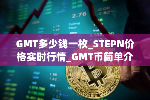 GMT多少钱一枚_STEPN价格实时行情_GMT币简单介绍