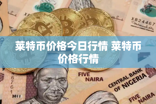 莱特币价格今日行情 莱特币价格行情