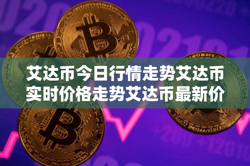 艾达币今日行情走势艾达币实时价格走势艾达币最新价格