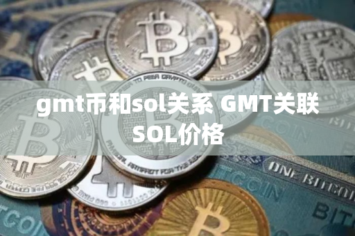 gmt币和sol关系 GMT关联SOL价格