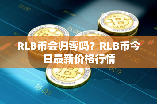 RLB币会归零吗？RLB币今日最新价格行情