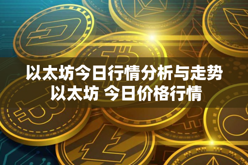 以太坊今日行情分析与走势 以太坊 今日价格行情