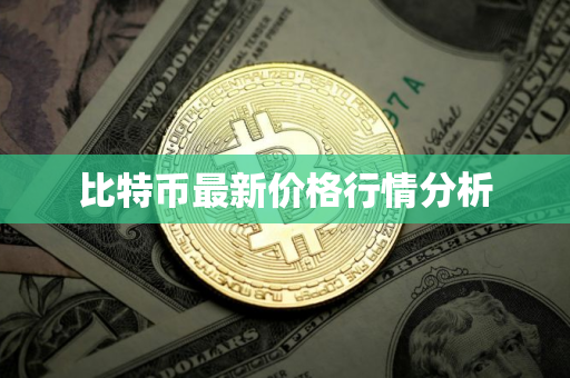 比特币最新价格行情分析