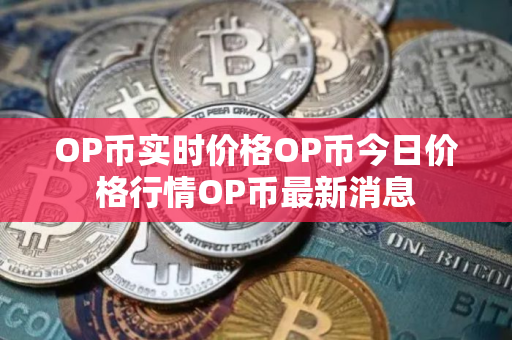 OP币实时价格OP币今日价格行情OP币最新消息