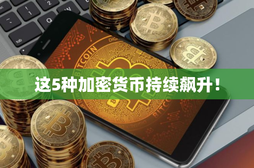 这5种加密货币持续飙升！