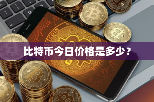 比特币今日价格是多少？