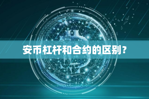 安币杠杆和合约的区别？