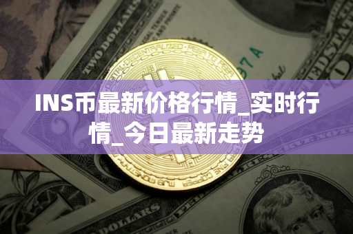 INS币最新价格行情_实时行情_今日最新走势