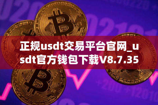 正规usdt交易平台官网_usdt官方钱包下载V8.7.35
