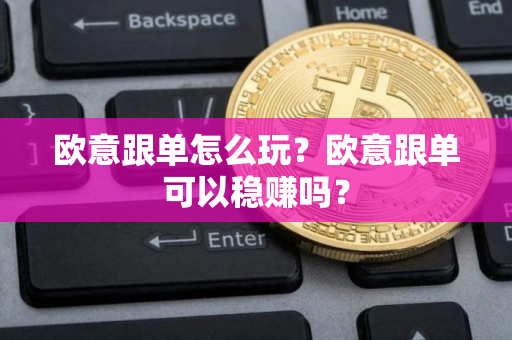 欧意跟单怎么玩？欧意跟单可以稳赚吗？