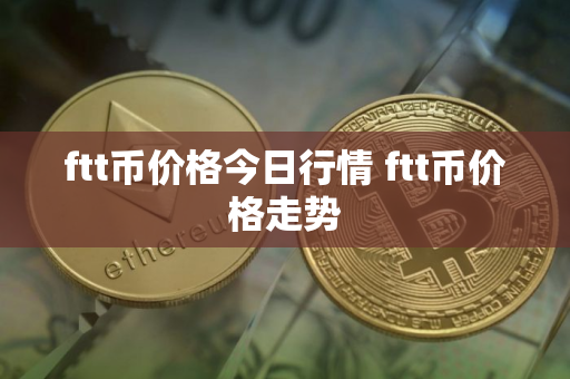 ftt币价格今日行情 ftt币价格走势