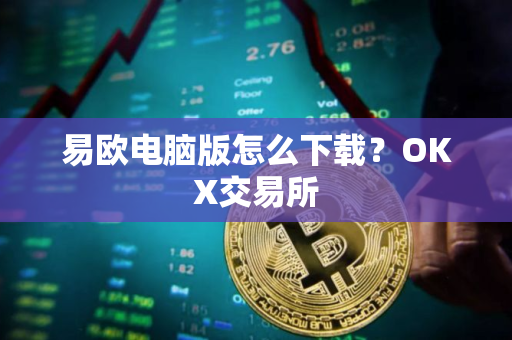 易欧电脑版怎么下载？OKX交易所