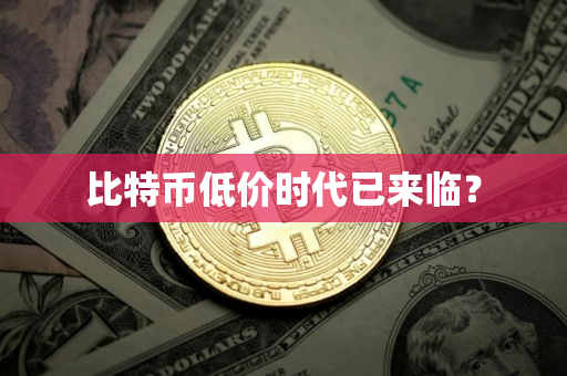 比特币低价时代已来临？
