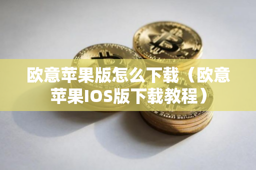 欧意苹果版怎么下载（欧意苹果IOS版下载教程）