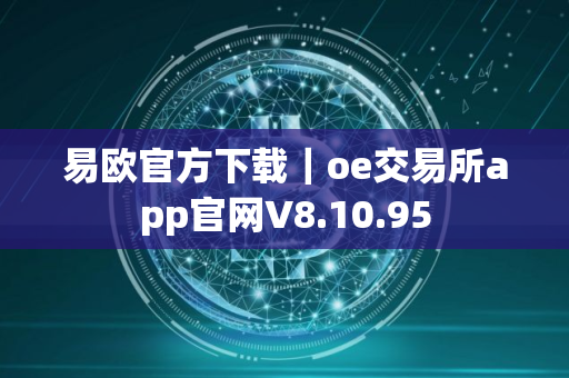 易欧官方下载｜oe交易所app官网V8.10.95