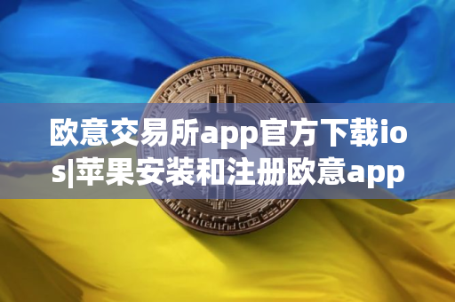 欧意交易所app官方下载ios|苹果安装和注册欧意app教程