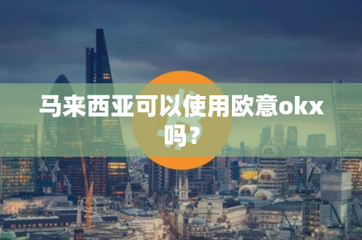 马来西亚可以使用欧意okx吗？