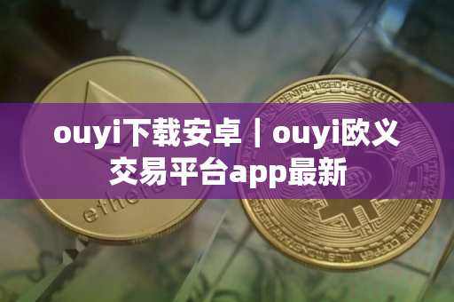ouyi下载安卓｜ouyi欧义交易平台app最新