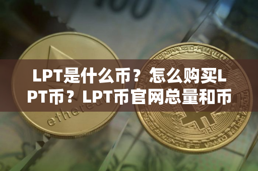 LPT是什么币?怎么购买LPT币?LPT币官网总量和币种概念介绍 LPT是什么币?怎么购买LPT币?LPT币官网总量和币种概念介绍