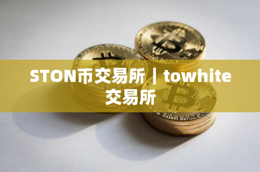 STON币交易所|towhite交易所 STON币交易所|towhite交易所